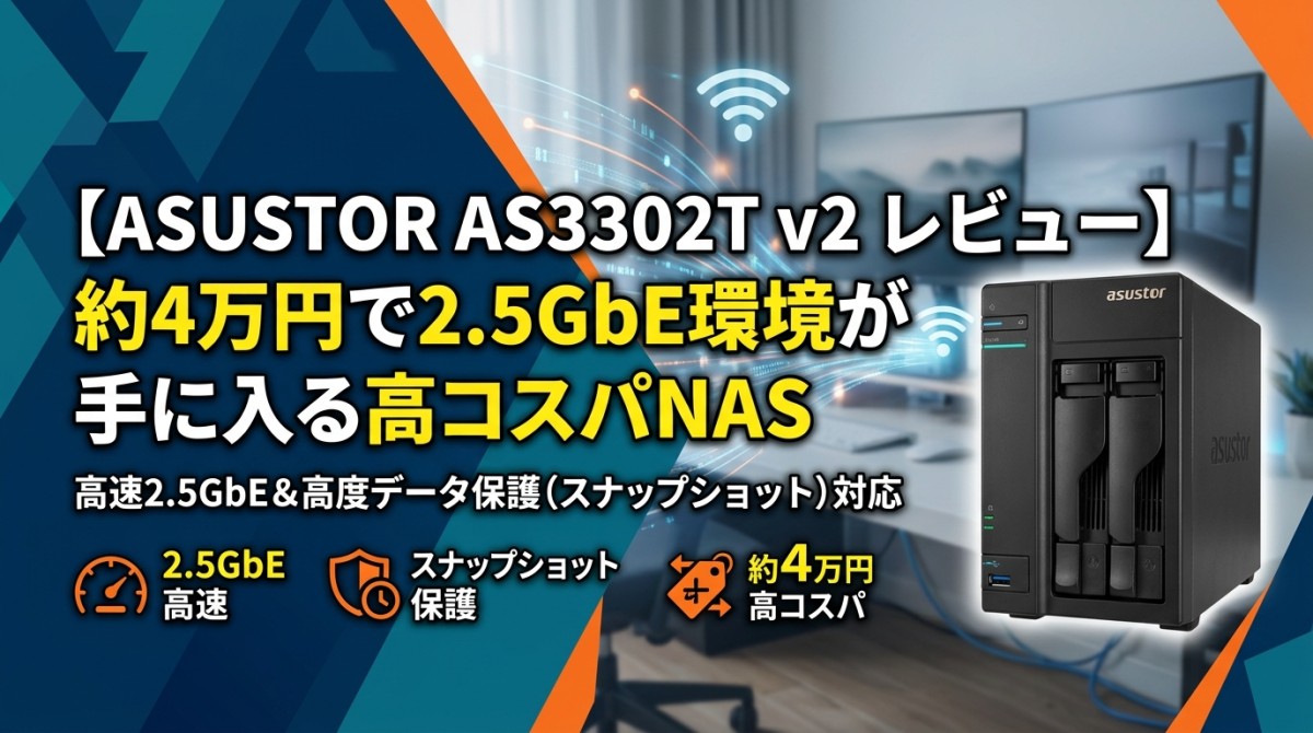 【ASUSTOR AS3302T v2 レビュー】約4万円で2.5GbE環境が手に入る高コスパNAS